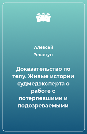 Книга Доказательство по телу. Живые истории судмедэксперта о работе с потерпевшими и подозреваемыми