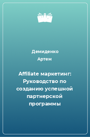 Книга Affiliate маркетинг: Руководство по созданию успешной партнерской программы