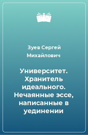 Книга Университет. Хранитель идеального. Нечаянные эссе, написанные в уединении