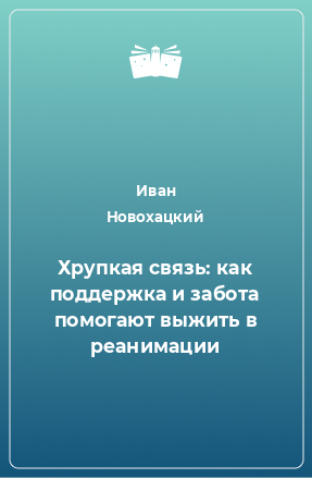 Книга Хрупкая связь: как поддержка и забота помогают выжить в реанимации