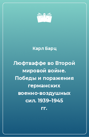 Книга Люфтваффе во Второй мировой войне. Победы и поражения германских военно-воздушных сил. 1939–1945 гг.