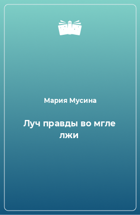 Книга Луч правды во мгле лжи