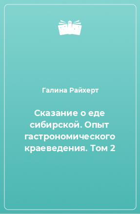 Книга Сказание о еде сибирской. Опыт гастрономического краеведения. Том 2