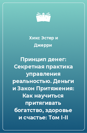 Книга Принцип денег: Секретная практика управления реальностью. Деньги и Закон Притяжения: Как научиться притягивать богатство, здоровье и счастье: Том I-II