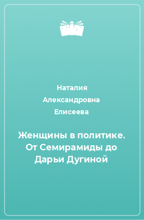 Книга Женщины в политике. От Семирамиды до Дарьи Дугиной