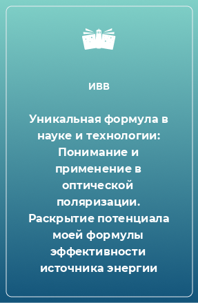 Книга Уникальная формула в науке и технологии: Понимание и применение в оптической поляризации. Раскрытие потенциала моей формулы эффективности источника энергии