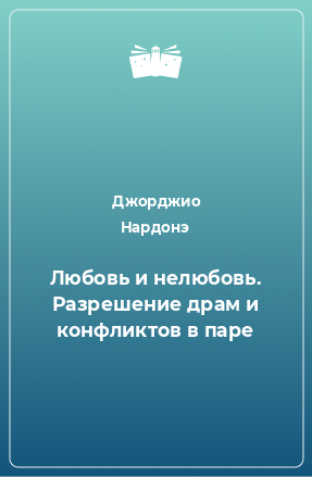 Книга Любовь и нелюбовь. Разрешение драм и конфликтов в паре