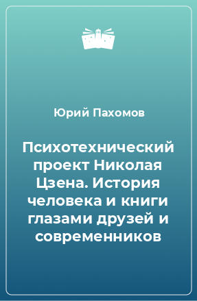 Книга Психотехнический проект Николая Цзена. История человека и книги глазами друзей и современников