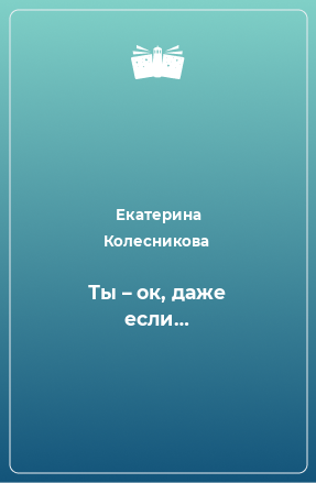 Книга Ты – ок, даже если…