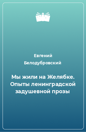 Книга Мы жили на Желябке. Опыты ленинградской задушевной прозы