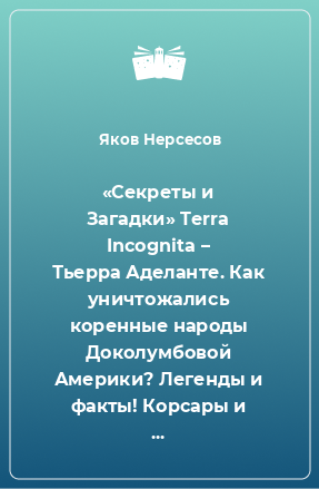 Книга «Секреты и Загадки» Terra Incognita – Тьерра Аделанте. Как уничтожались коренные народы Доколумбовой Америки? Легенды и факты! Корсары и пираты Карибского моря и не только, или Байки «морских волков»