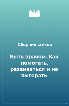 Книга Быть врачом. Как помогать, развиваться и не выгорать