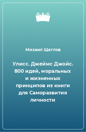 Книга Улисс. Джеймс Джойс. 800 идей, моральных и жизненных принципов из книги для Саморазвития личности