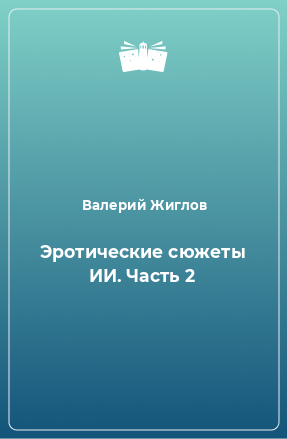 Книга Эротические сюжеты ИИ. Часть 2