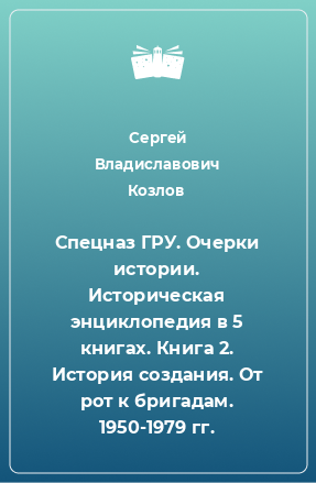 Книга Спецназ ГРУ. Очерки истории. Историческая энциклопедия в 5 книгах. Книга 2. История создания. От рот к бригадам. 1950-1979 гг.