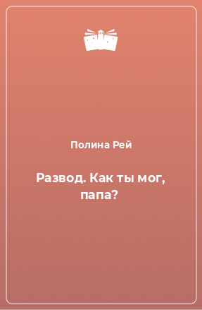 Книга Развод. Как ты мог, папа?