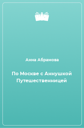 Книга По Москве с Аннушкой Путешественницей