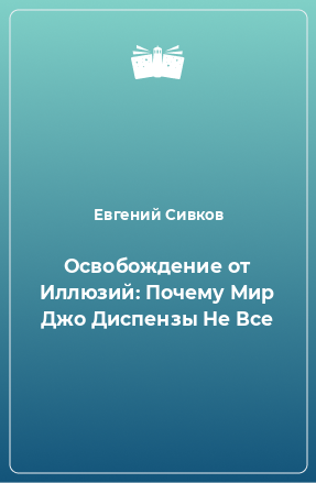 Книга Освобождение от Иллюзий: Почему Мир Джо Диспензы Не Все