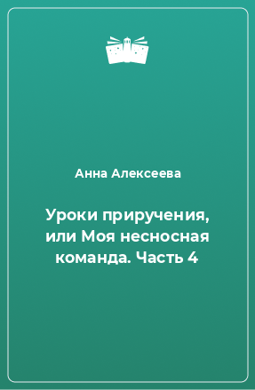 Книга Уроки приручения, или Моя несносная команда. Часть 4