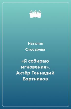 Книга «Я собираю мгновения». Актёр Геннадий Бортников