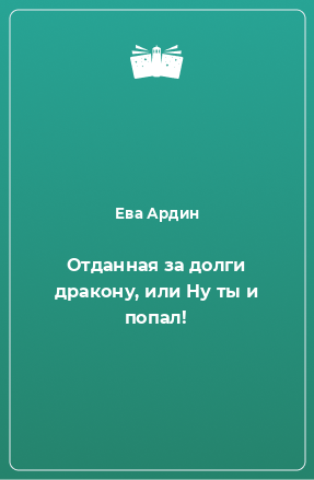 Книга Отданная за долги дракону, или Ну ты и попал!