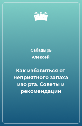 Книга Как избавиться от неприятного запаха изо рта. Советы и рекомендации