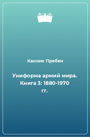 Книга Униформа армий мира. Книга 3: 1880-1970 гг.