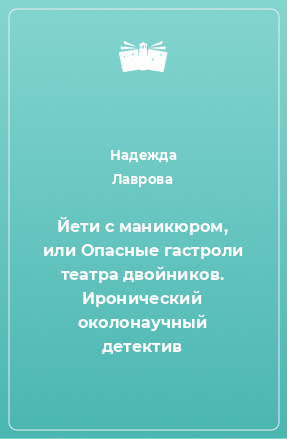 Книга Йети с маникюром, или Опасные гастроли театра двойников. Иронический околонаучный детектив