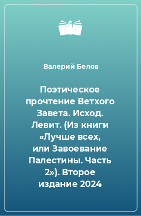 Книга Поэтическое прочтение Ветхого Завета. Исход. Левит. (Из книги «Лучше всех, или Завоевание Палестины. Часть 2»). Второе издание 2024