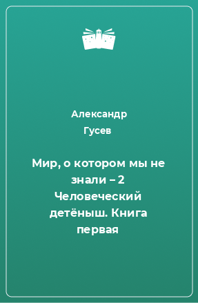 Книга Мир, о котором мы не знали – 2 Человеческий детёныш. Книга первая