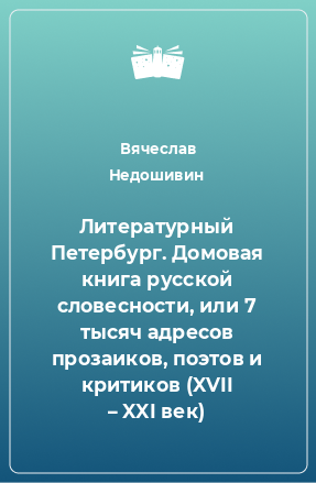 Книга Литературный Петербург. Домовая книга русской словесности, или 7 тысяч адресов прозаиков, поэтов и критиков (XVII – XXI век)