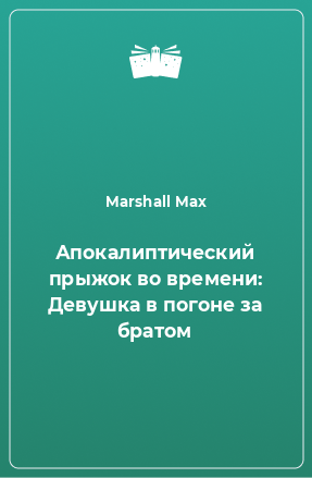 Книга Апокалиптический прыжок во времени: Девушка в погоне за братом