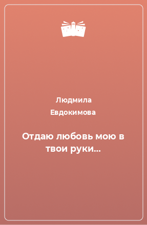 Книга Отдаю любовь мою в твои руки…