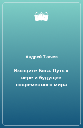 Книга Взыщите Бога. Путь к вере и будущее современного мира