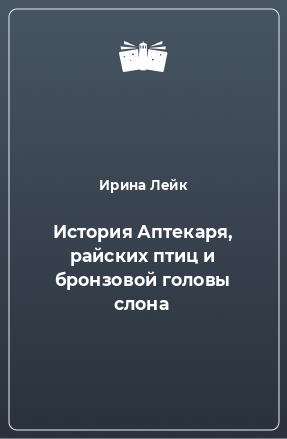 Книга История Аптекаря, райских птиц и бронзовой головы слона