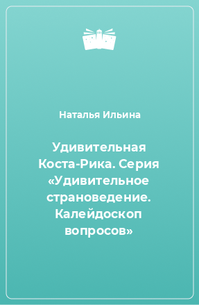 Книга Удивительная Коста-Рика. Серия «Удивительное страноведение. Калейдоскоп вопросов»