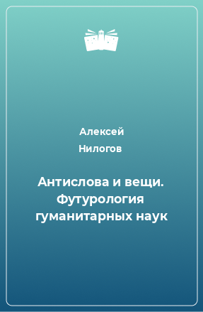 Книга Антислова и вещи. Футурология гуманитарных наук