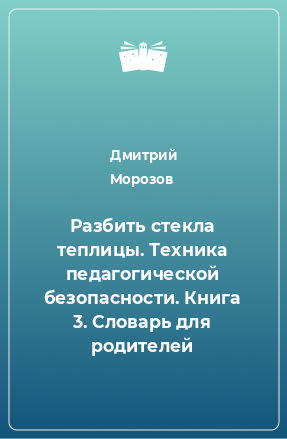 Книга Разбить стекла теплицы. Техника педагогической безопасности. Книга 3. Словарь для родителей