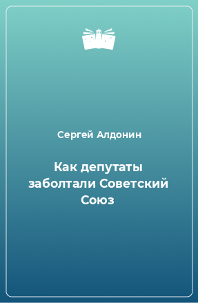 Книга Как депутаты заболтали Советский Союз