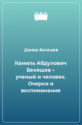 Книга Камиль Абдулович Бекяшев – ученый и человек. Очерки и воспоминания