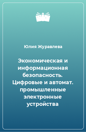 Книга Экономическая и информационная безопасность. Цифровые и автомат. промышленные электронные устройства