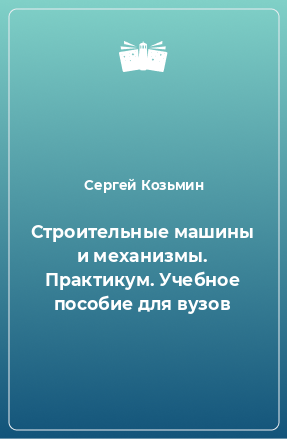 Книга Строительные машины и механизмы. Практикум. Учебное пособие для вузов