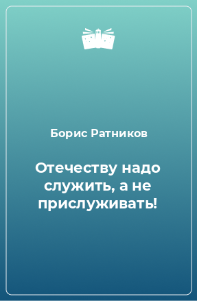 Книга Отечеству надо служить, а не прислуживать!