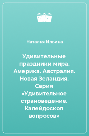 Книга Удивительные праздники мира. Америка. Австралия. Новая Зеландия. Серия «Удивительное страноведение. Калейдоскоп вопросов»