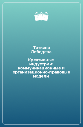 Книга Креативные индустрии: коммуникационные и организационно-правовые модели