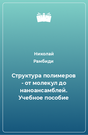 Книга Структура полимеров - от молекул до наноансамблей. Учебное пособие