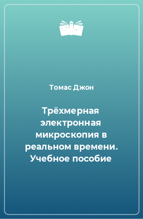 Книга Трёхмерная электронная микроскопия в реальном времени. Учебное пособие