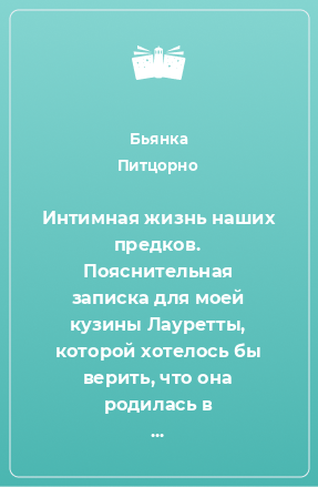 Книга Интимная жизнь наших предков. Пояснительная записка для моей кузины Лауретты, которой хотелось бы верить, что она родилась в результате партеногенеза