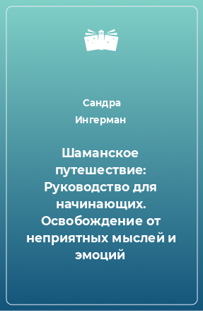 Книга Шаманское путешествие: Руководство для начинающих. Освобождение от неприятных мыслей и эмоций