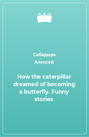 Книга How the caterpillar dreamed of becoming a butterfly. Funny stories